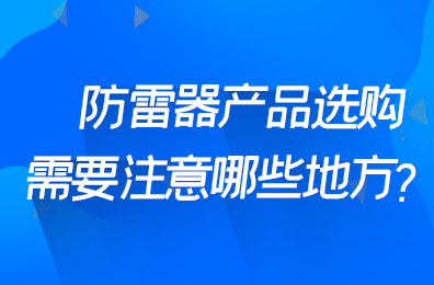 防雷器產(chǎn)品選購(gòu)需要注意哪些地方？