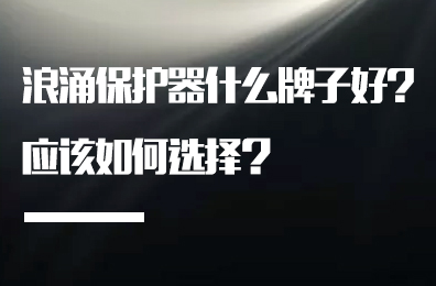 浪涌保護(hù)器什么牌子好?應(yīng)該如何選擇？